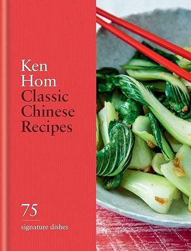 Classic Chinese Recipes: 75 Sinature Dishes by Ken Hom