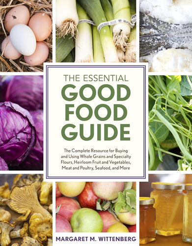 The Essential Good Food Guide: The Complete Resource for Buying and Using Whole Grains and Specialty Flours, Heirloom Fruit and Vegetables, Meat and Poultry, Seafood and More by Margaret M. Wittenberg