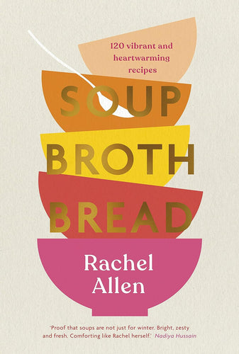 Soup Broth Bread: 120 Vibrant and Heartwarming Recipes by Rachel Allen