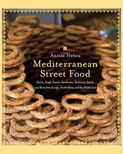 Mediterranean Street Food: Stories, Soups, Snacks, Sandwiches, Barbecues, Sweets, and More from Europe, North Africa, and the Middle East By Anissa Helou