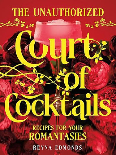 The Unauthorized Court of Cocktails: Recipes for your Romantasies by Reyna Edmonds