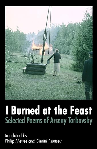 I Burned at The Feast Selected Poems of Arseny Tarkovsky translated by Philip Metres and Dimitri Psurtsev