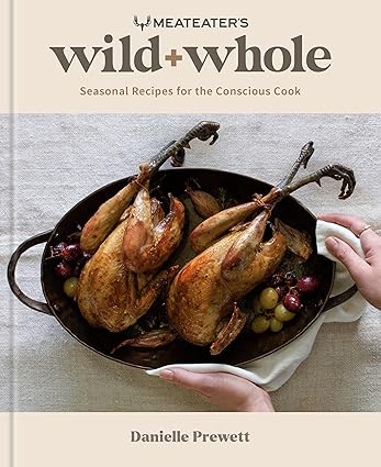 MeatEater's Wild + Whole: Seasonal Recipes for the Conscious Cook: A Wild Game Cookbook