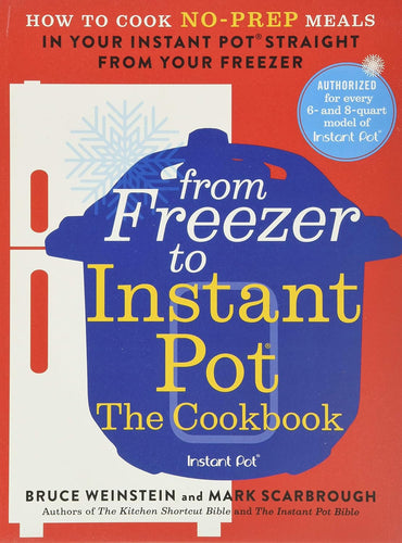 From Freezer to Instant Pot: The Cookbook: How to Cook No-Prep Meals in Your Instant Pot Straight from Your Freezer by Bruce Weinstein and Mark Scarbrough