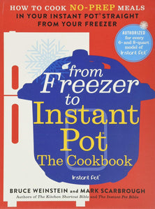 From Freezer to Instant Pot: The Cookbook: How to Cook No-Prep Meals in Your Instant Pot Straight from Your Freezer by Bruce Weinstein and Mark Scarbrough