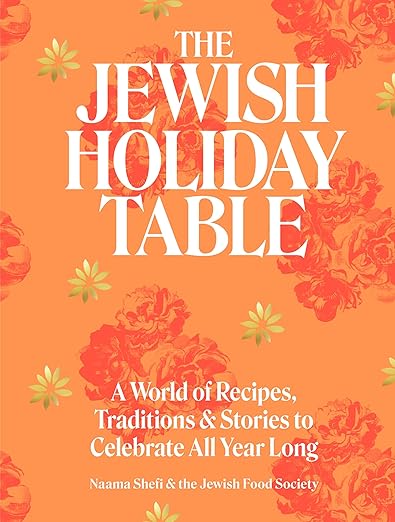 The Jewish Holiday Table: A World of Recipes, Traditions & Stories to Celebrate All Year Long by Naama Shefi & the Jewish Food Society