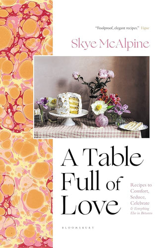 A Table Full of Love: Recipes to Comfort, Seduce, Celebrate, and Everything in Between by Skye McAlpine