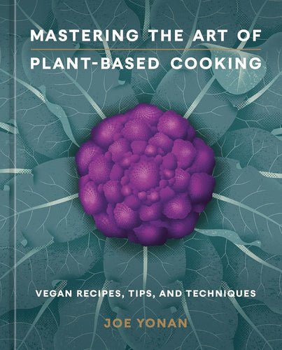 Mastering the Art of Plant-Based Cooking: Vegan Recipes, Tips, and Techniques by Joe Yonan