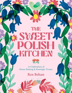 The Sweet Polish Kitchen: A Celebration of Home Baking and Nostalgic Treats by Ren Behan