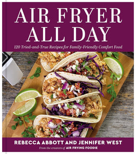 Air Fryer All Day: 120 Tried-and-True Recipes for Family-Friendly Comfort Food by Rebecca L. Abbott