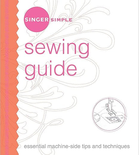 Singer Simple Sewing Guide: Essential Machine-Side Tips and Techniques by The Editors of Singer Worldwide