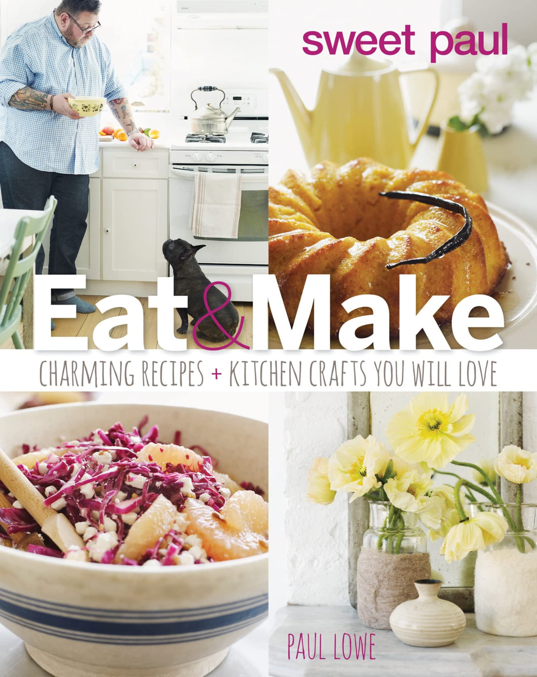Sweet Paul   Eat and Make   Charming Recipes and Kitchen Crafts You Will Love by Paul Lowe