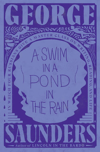 A Swim in a Pond in the Rain: In Which Four Russians Give a Master Class on Writing, Reading, and Life by George Saunders