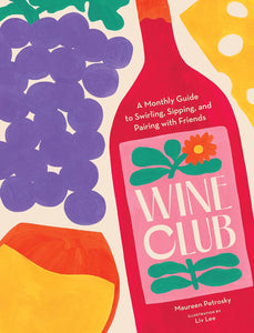 Wine Club: A Monthly Guide to Swirling, Sipping, and Pairing with Friends by Maureen Petrosky