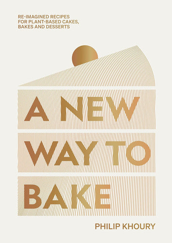 A New Way to Bake: Re-imagined Recipes for Plant-based Cakes, Bakes and Desserts by Philip Khoury