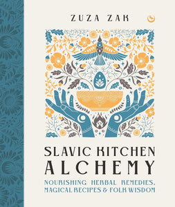 Slavic Kitchen Alchemy: Nourishing Herbal Remedies, Magical Recipes & Folk Wisdom by Zaza Zak