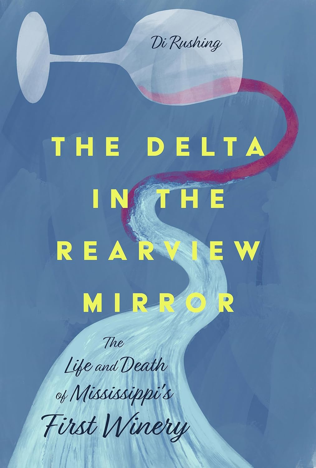 The Delta in the Rearview Mirror: The Life and Death of Mississippi's First Winery by Di Rushing