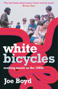 White Bicycles: Making Music in the 1960s by Joe Boyd