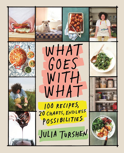 What Goes With What:100 Recipes, 20 Charts, Endless Possibilities by Julia Turshen