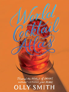 World Cocktail Atlas: Travel the World of Drinks Without Leaving Home - Over 230 Cocktail Recipes by Olly Smith
