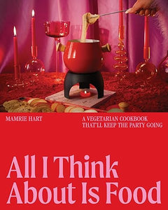All I Think About Is Food: A Vegetarian Cookbook That'll Keep the Party Going by Mamrie Hart