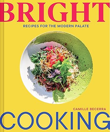 Bright Cooking: Recipes for the Modern Palate by Camille Becerra