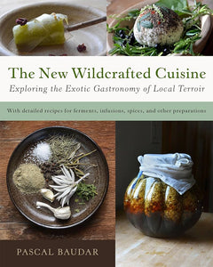 The New Wildcrafted Cuisine Exploring the Exotic Gastronomy of Local Terroir by Pascal Baudar