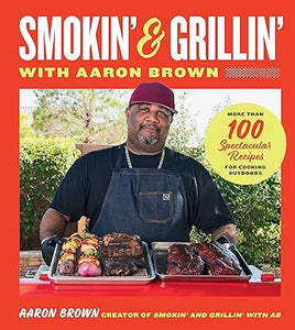 Smokin' and Grillin' with Aaron Brown: More Than 100 Spectacular Recipes for Cooking Outdoors by Aaron Brown