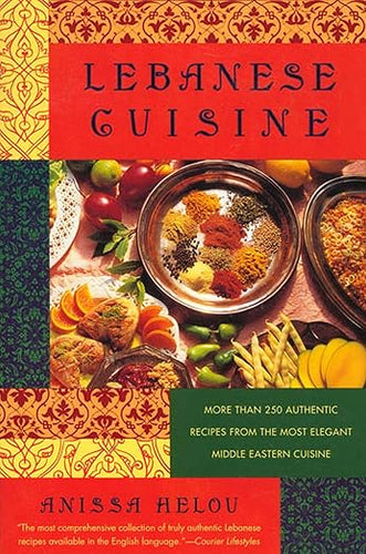 Lebanese Cuisine: More Than 250 Authentic Recipes From The Most Elegant Middle Eastern Cuisine by Anissa Helou