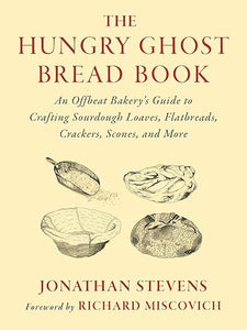 The Hungry Ghost Bread Book: An Offbeat Bakerys Guide to Crafting Sourdough Loaves, Flatbreads, Crackers, Scones, and More by Jonathan Stevens, forward Richard Miscovich