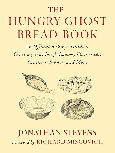 The Hungry Ghost Bread Book: An Offbeat Bakerys Guide to Crafting Sourdough Loaves, Flatbreads, Crackers, Scones, and More by Jonathan Stevens, forward Richard Miscovich