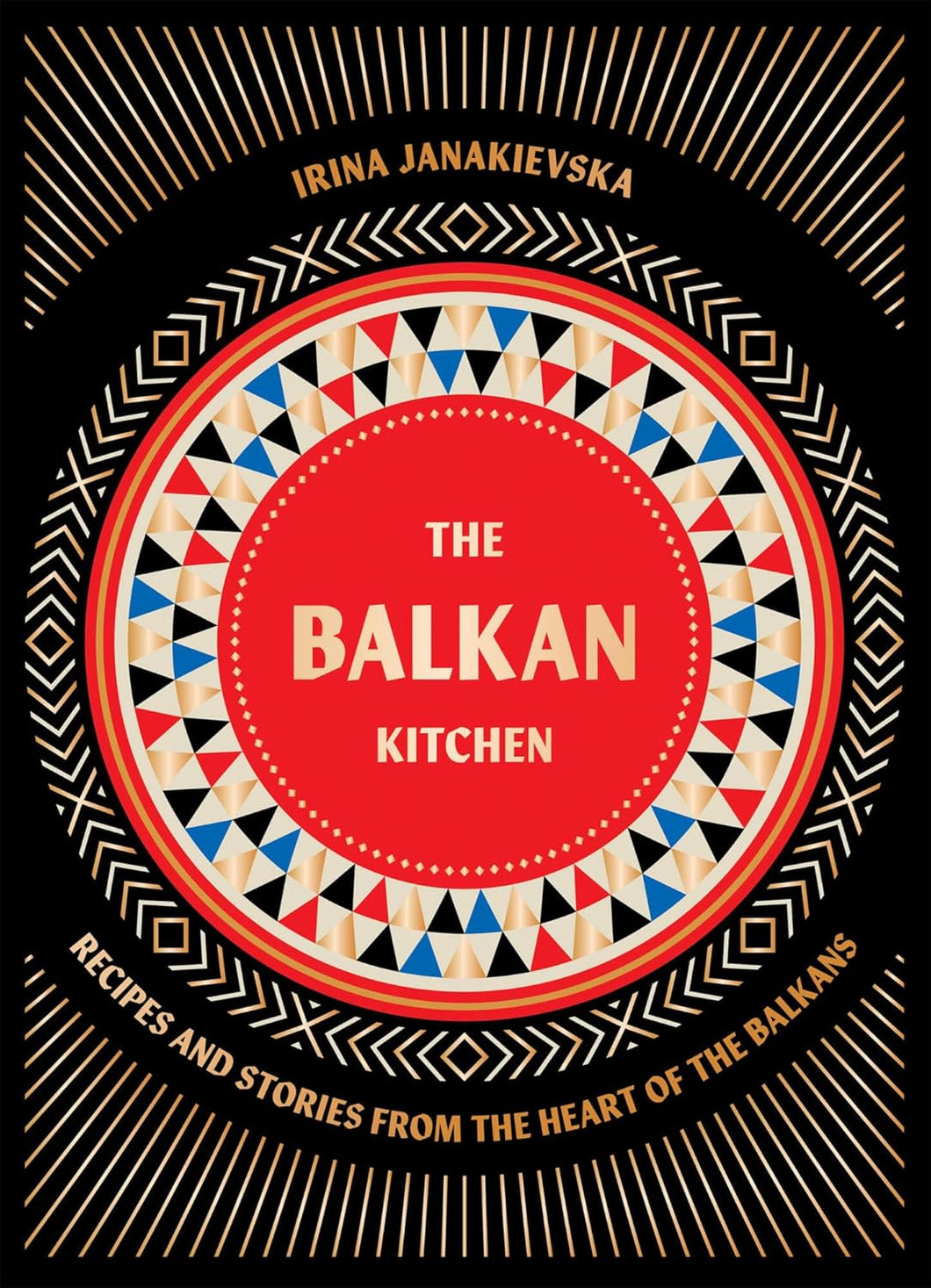 The Balkan Kitchen: Recipes and Stories From the Heart of the Balkans by Irina Janakievska