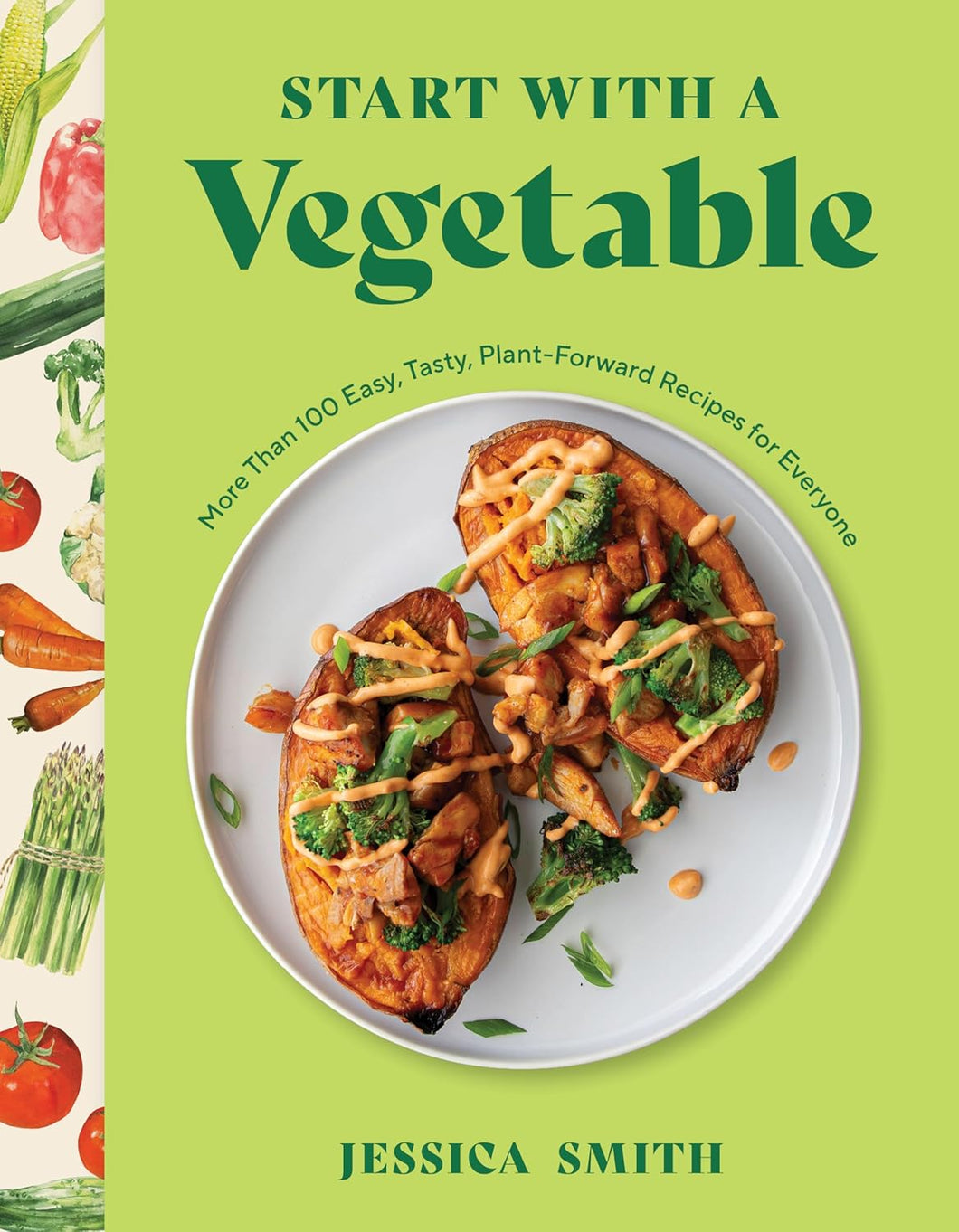 Start with a Vegetable: More Than 100 Easy, Tasty, Plant-Forward Recipes for Everyone by Jessica Smith