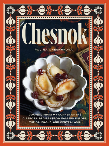 Chesnok: Cooking from My Corner of the Diaspora: Recipes from Eastern Europe, the Caucasus, and Central Asia by Polina Chesnakova