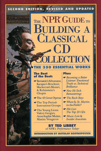 The NPR Guide to Building a Classical CD Collection: The 350 Essential Works by Ted Libbey (Second Edition, Revised and Updated)