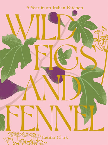 Wild Figs and Fennel: A Year in an Italian Kitchen by Letitia Clark