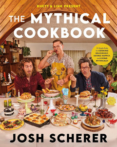 Rhett & Link Present: The Mythical Cookbook: 10 Simple Rules for Cooking Deliciously, Eating Happily, and Living Mythically by Josh Scherer