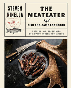 The MeatEater Fish and Game Cookbook: Recipes and Techniques for Every Hunter and Angler by Steven Rinella