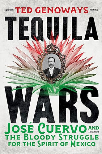 Tequila Wars: José Cuervo and the Bloody Struggle for the Spirit of Mexico by Ted Genoways