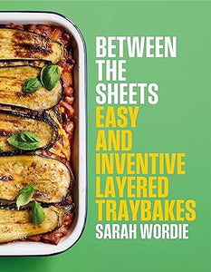 Between the Sheets: Easy and Inventive Layered Traybakes by Sarah Wordie