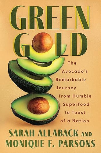 Green Gold: The Avocado's Remarkable Journey from Humble Superfood to Toast of a Nation  by Sarah Allaback and Monique F Parsons