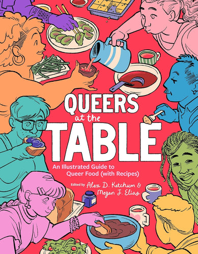 Queers at the Table: An Illustrated Guide to Queer Food (With Recipes) by Alex D. Ketchum and Megan J. Elias