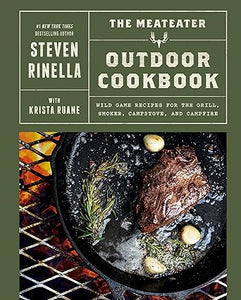 The MeatEater Outdoor Cookbook: Wild Game Recipes for the Grill, Smoker, Campstove, and Campfire by Steven Rinella with Krista Ruane