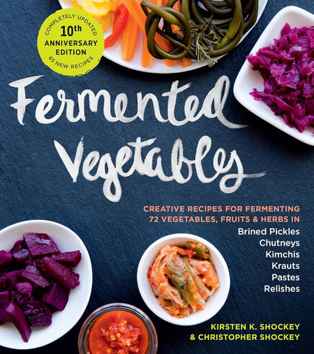 Fermented Vegetables, 10th Anniversary Edition: Creative Recipes for Fermenting 72 Vegetables, Fruits, & Herbs in Brined Pickles, Chutneys, Kimchis, Krauts, Pastes & Relishes by Kirsten K. Shockey & Christopher Shocky