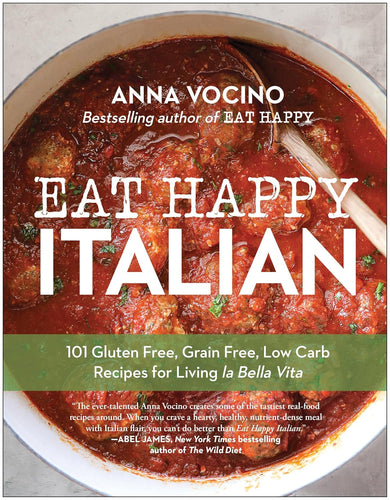 Eat Happy Italian: 101 Gluten Free, Grain Free, Low Carb Reipes for Living La Bella Vita by Anna Vocino