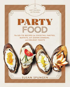 The Artisanal Kitchen: Party Food: Go-To Recipes for Cocktail Parties,  Buffets,  Sit-Down Dinners,  and Holiday Feasts by Susan Spungen