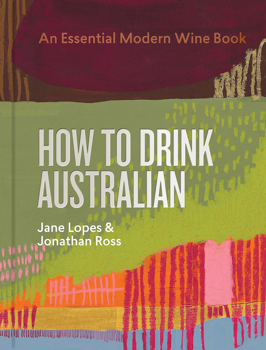 How to Drink Australian: An Essential Modern Wine Book by Jane Lopes and Jonathan Ross