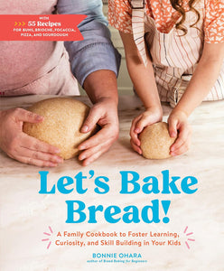 Let's Bake Bread!: A Family Cookbook to Foster Learning, Curiosity, and Skill Building in Your Kids by Bonnie Ohara