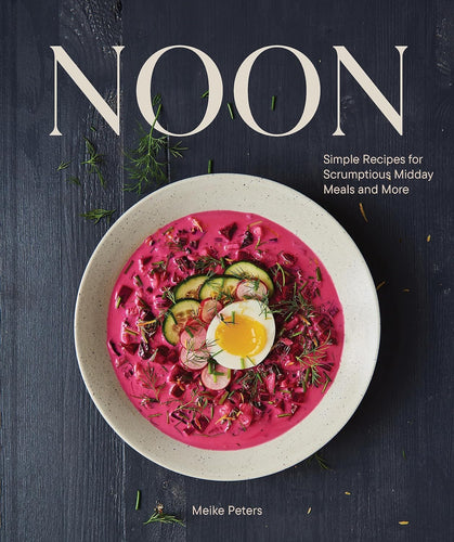 Noon: Simple Recipes for Scrumptious Midday Meals and More by Meike Peters