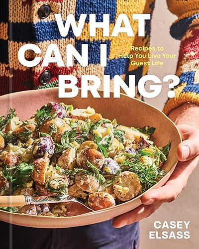 What Can I Bring?: Recipes to Help You Live Your Guest Life - A Cookbook by Casey Elsass
